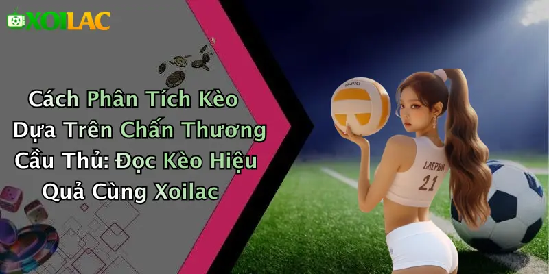 Cách Phân Tích Kèo Dựa Trên Chấn Thương Cầu Thủ: Xoilac Hay 1 Cách Phân Tích Kèo Dựa Trên Chấn Thương Cầu Thủ: Đọc Kèo Hiệu Quả Cùng Xoilac