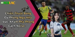 Chiến Thuật Bóng Đá Phòng Ngự Khu Vực: Khám Phá Phong Cách Xoilac
