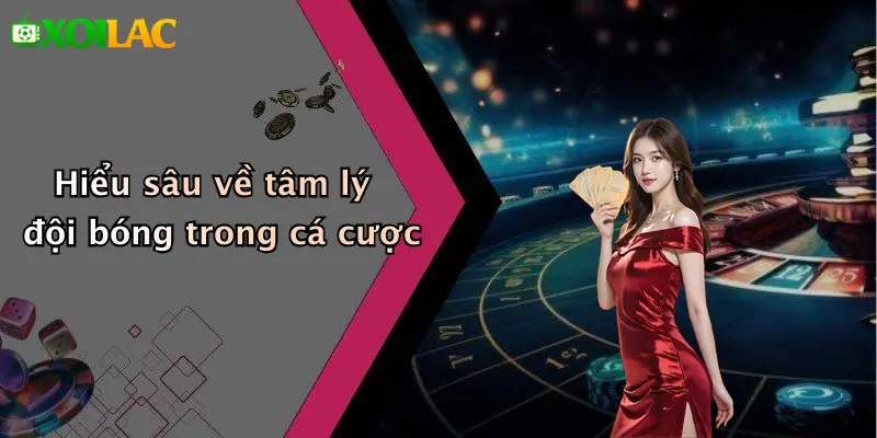 Mẹo Chọn Kèo Dựa Trên Tâm Lý Đội Bóng: Bí Kíp Chuẩn 2 Hiểu sâu về tâm lý đội bóng trong cá cược