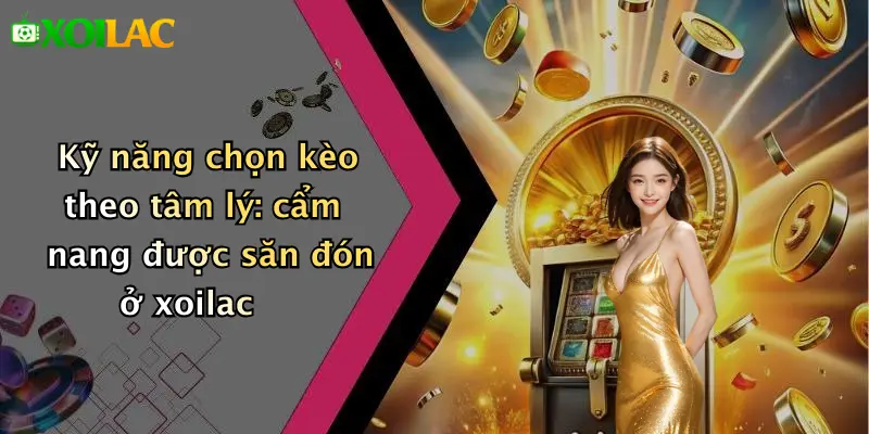 Mẹo Chọn Kèo Dựa Trên Tâm Lý Đội Bóng: Bí Kíp Chuẩn 4 Kỹ năng chọn kèo theo tâm lý: cẩm nang được săn đón ở xoilac