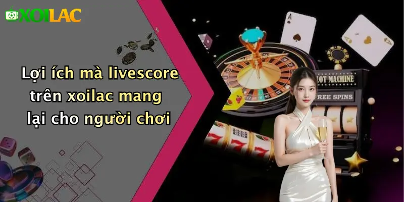 Livescore 3 Lợi ích mà livescore trên xoilac mang lại cho người chơi
