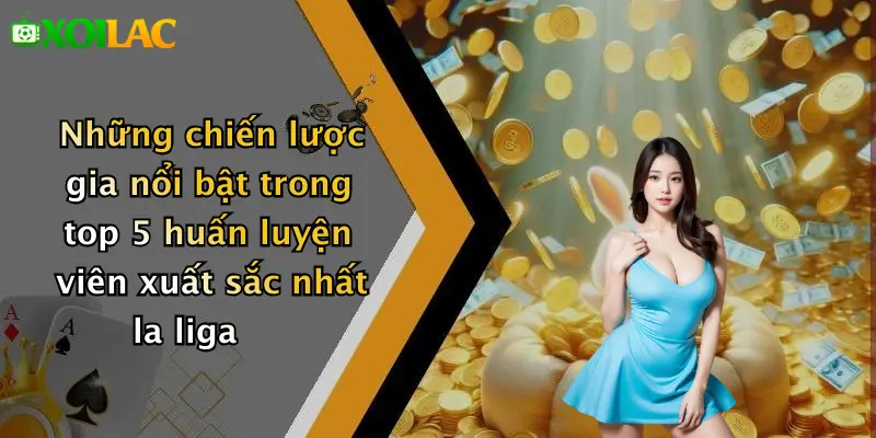Những chiến lược gia nổi bật trong top 5 huấn luyện viên xuất sắc nhất la liga