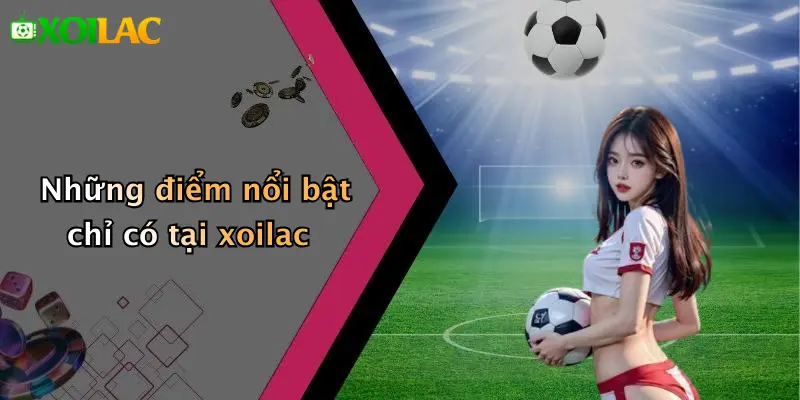 xoilac 79 Những điểm nổi bật chỉ có tại xoilac