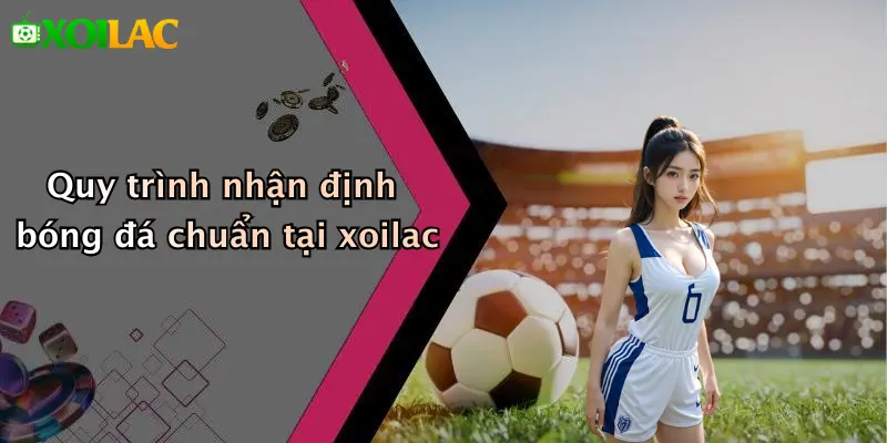 Nhận Định Bóng Đá 2 Quy trình nhận định bóng đá chuẩn tại xoilac