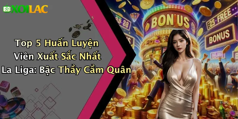 Top 5 Huấn Luyện Viên Xuất Sắc Nhất La Liga: Bậc Thầy Cầm Quân