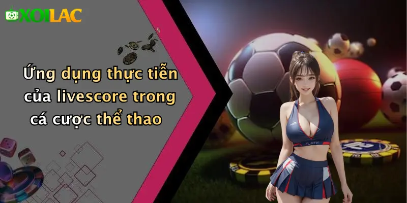 Livescore 4 Ứng dụng thực tiễn của livescore trong cá cược thể thao