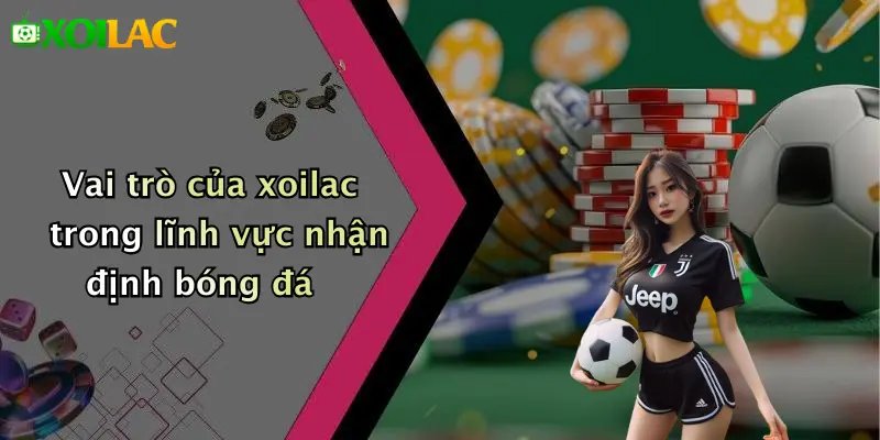 Nhận Định Bóng Đá 4 Vai trò của xoilac trong lĩnh vực nhận định bóng đá