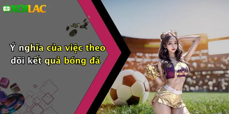 Kết Quả Bóng Đá 1 Ý nghĩa của việc theo dõi kết quả bóng đá