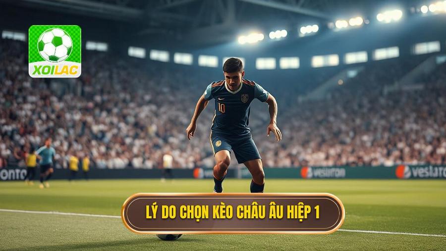 2. Lý do chọn kèo châu Âu hiệp 1