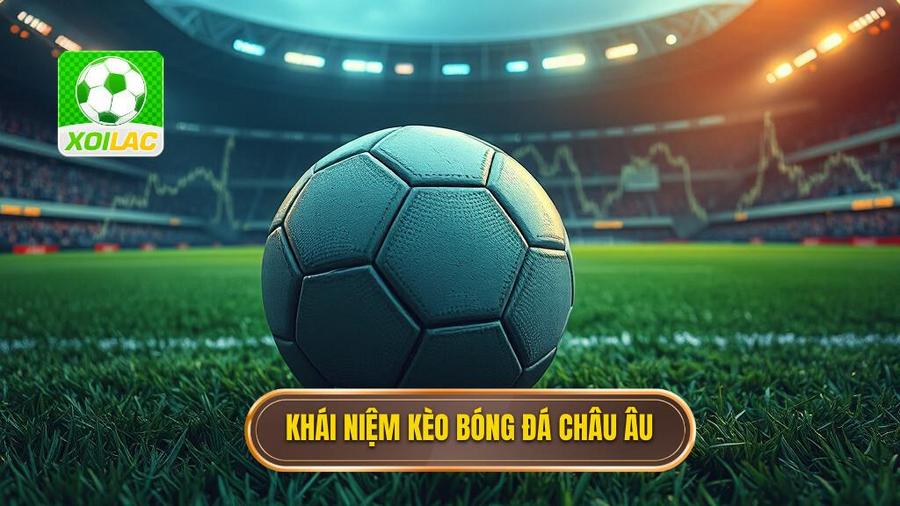 Kèo bóng đá châu Âu là gì?