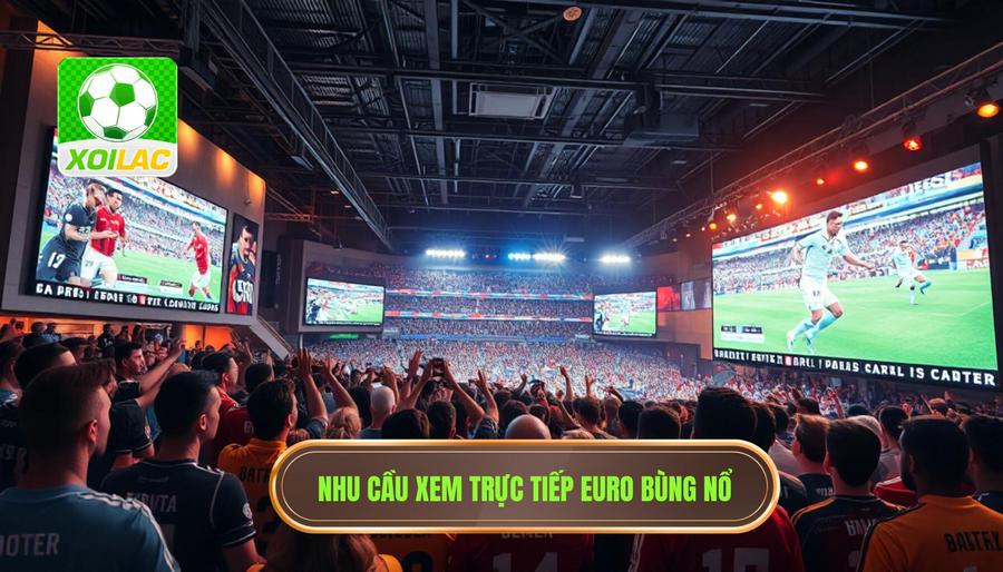 Trực tiếp EURO hôm nay: Trải nghiệm bóng đá đỉnh cao tại XÔI LẠC 2 Tại sao nhu cầu xem trực tiếp EURO hôm nay lại bùng nổ?