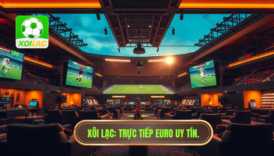Trực tiếp EURO hôm nay: Trải nghiệm bóng đá đỉnh cao tại XÔI LẠC 1 trực tiếp euro hôm nay